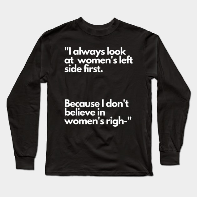 I always look at women's left side first. Because I don't believe in women's righ- Long Sleeve T-Shirt by NSMKDesign